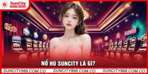 Nổ Hũ Suncity Là Gì?