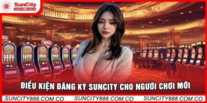 Điều Kiện Đăng Ký Suncity Cho Người Chơi Mới