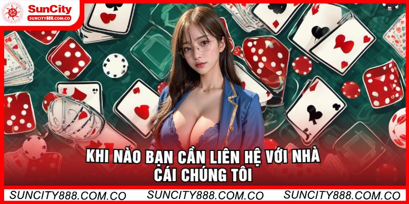 Khi nào bạn cần liên hệ với nhà cái chúng tôi