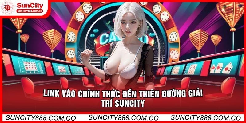 Link Vào Chính Thức Đến Thiên Đường Giải Trí Suncity